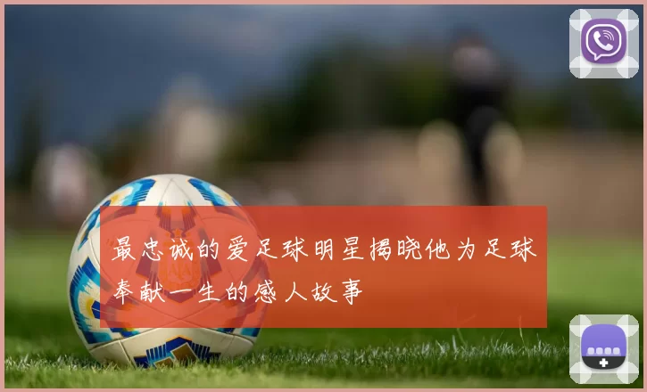 最忠诚的爱足球明星揭晓他为足球奉献一生的感人故事