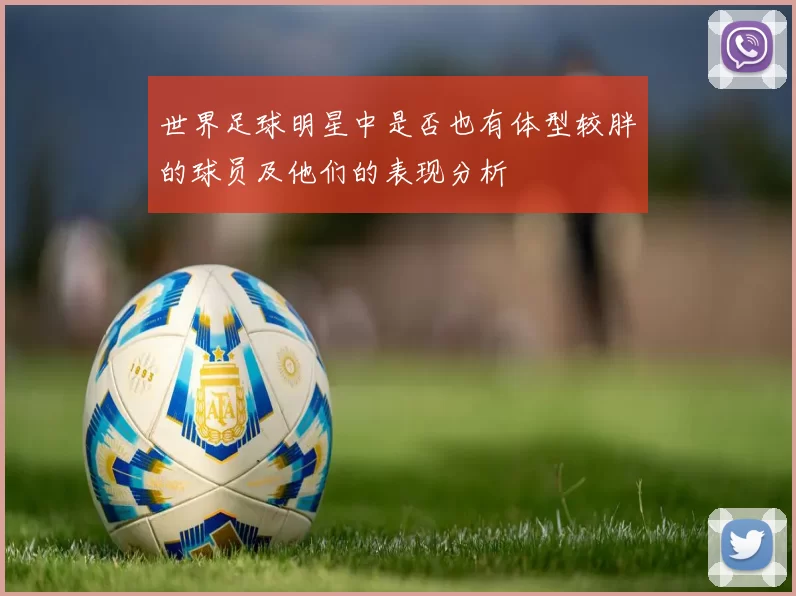世界足球明星中是否也有体型较胖的球员及他们的表现分析
