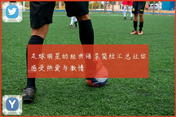 足球明星的经典语录简短汇总让你感受热爱与激情