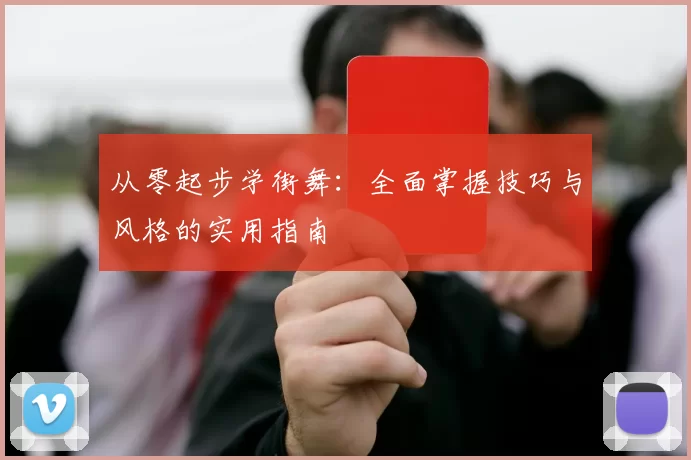 从零起步学街舞：全面掌握技巧与风格的实用指南