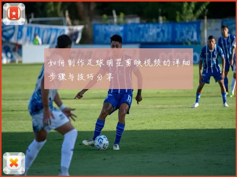 如何制作足球明星剪映视频的详细步骤与技巧分享