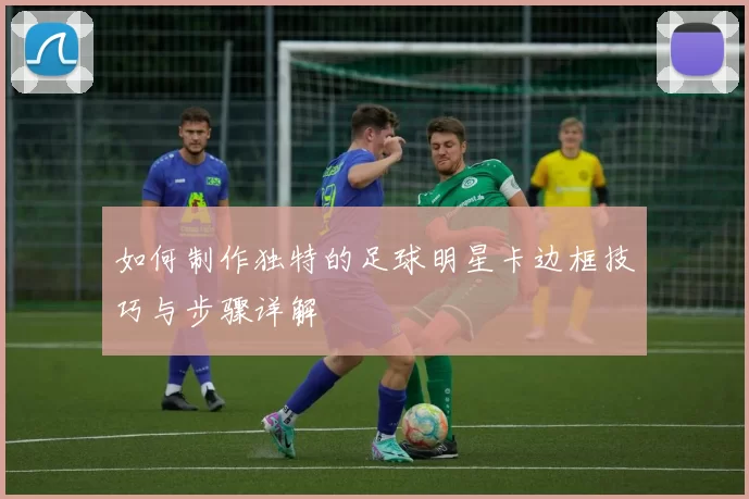 如何制作独特的足球明星卡边框技巧与步骤详解