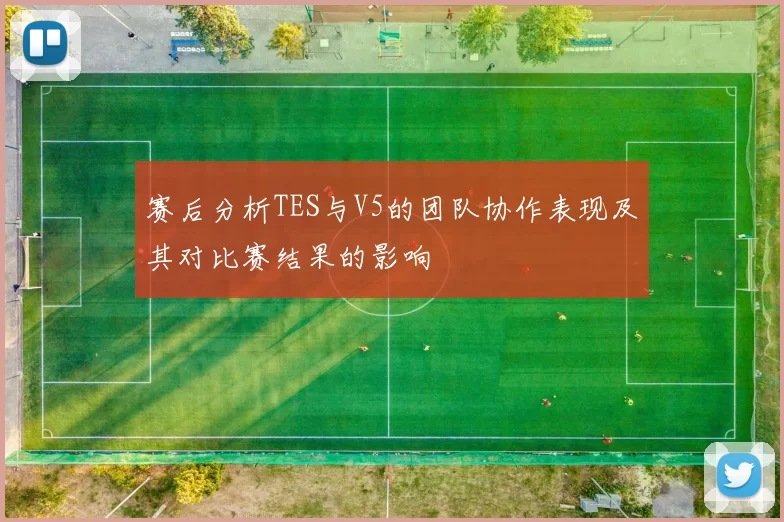 赛后分析TES与V5的团队协作表现及其对比赛结果的影响
