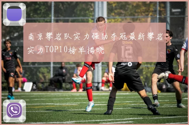 南京攀岩队实力强劲夺冠最新攀岩实力TOP10榜单揭晓
