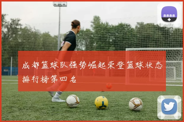 成都篮球队强势崛起荣登篮球状态排行榜第四名