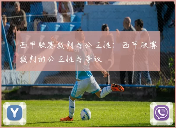 西甲联赛裁判与公正性：西甲联赛裁判的公正性与争议