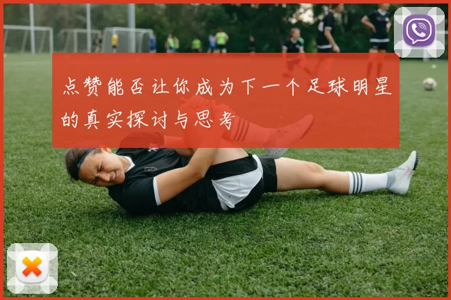 点赞能否让你成为下一个足球明星的真实探讨与思考