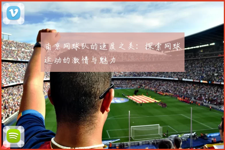 南京网球队的速度之美：探索网球运动的激情与魅力