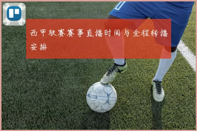 西甲联赛赛事直播时间与全程转播安排