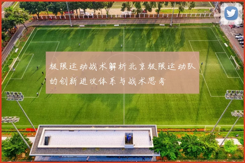 极限运动战术解析北京极限运动队的创新进攻体系与战术思考