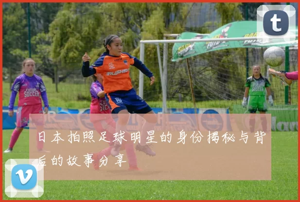 日本拍照足球明星的身份揭秘与背后的故事分享