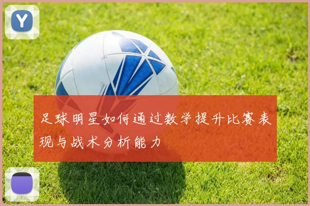 足球明星如何通过数学提升比赛表现与战术分析能力