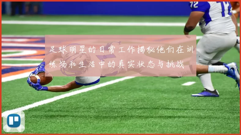 足球明星的日常工作揭秘他们在训练场和生活中的真实状态与挑战