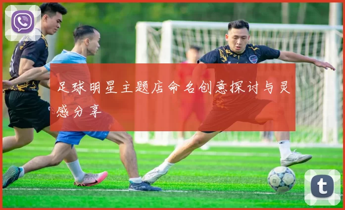 足球明星主题店命名创意探讨与灵感分享