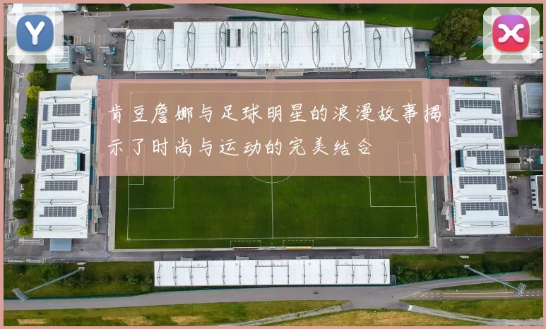 肯豆詹娜与足球明星的浪漫故事揭示了时尚与运动的完美结合