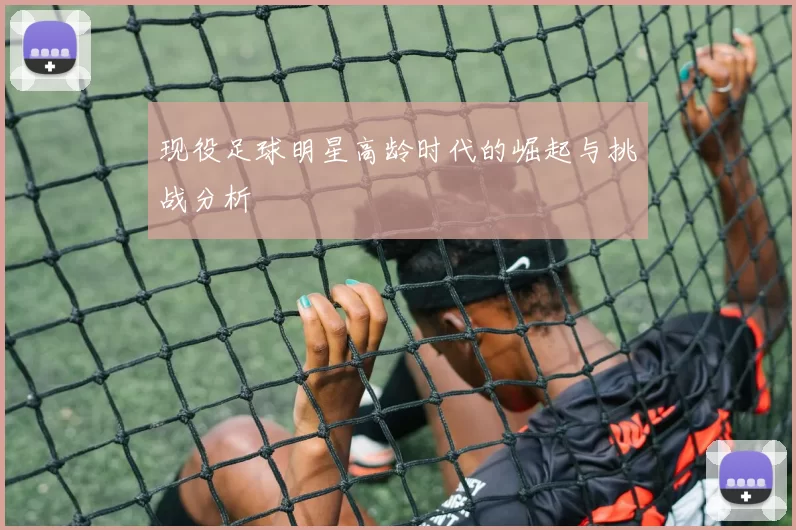 现役足球明星高龄时代的崛起与挑战分析