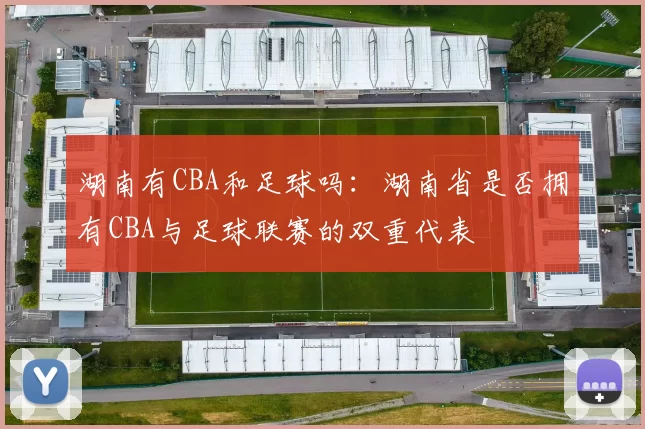 湖南有CBA和足球吗：湖南省是否拥有CBA与足球联赛的双重代表