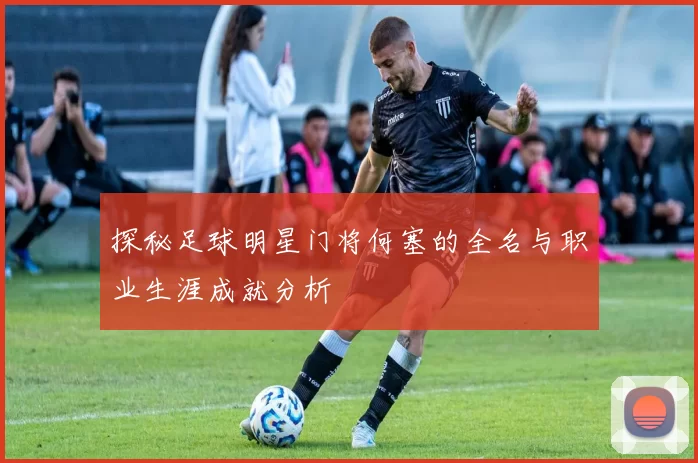 探秘足球明星门将何塞的全名与职业生涯成就分析