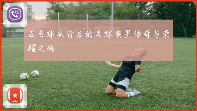 五号球衣背后的足球明星传奇与荣耀之路