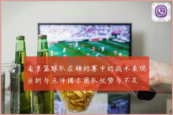 南京篮球队在锦标赛中的战术表现分析与点评揭示团队优势与不足
