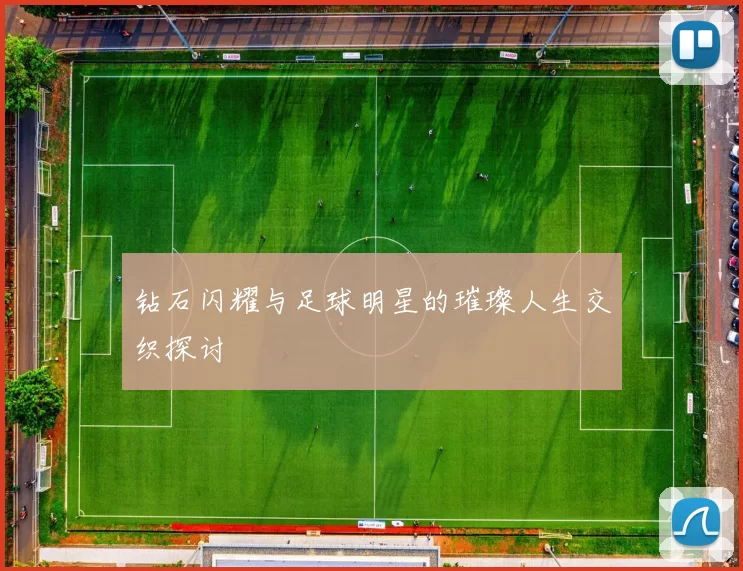 钻石闪耀与足球明星的璀璨人生交织探讨