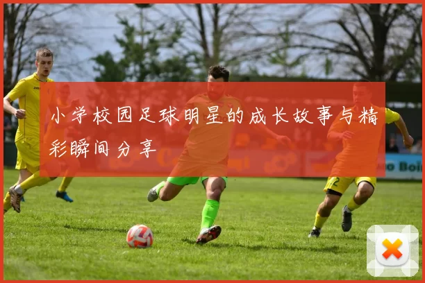 小学校园足球明星的成长故事与精彩瞬间分享