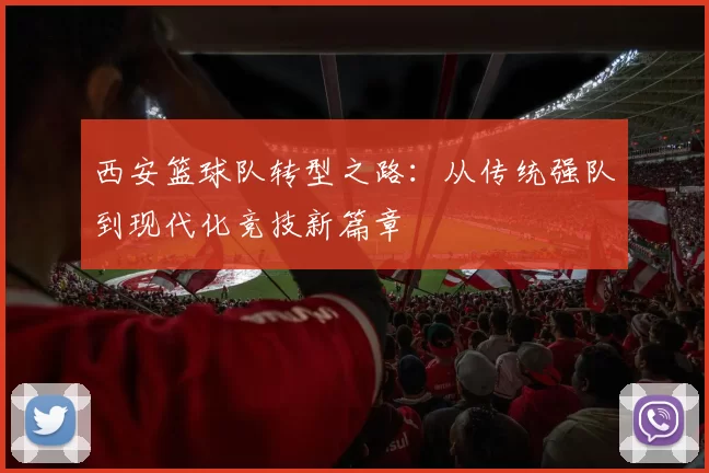 西安篮球队转型之路：从传统强队到现代化竞技新篇章