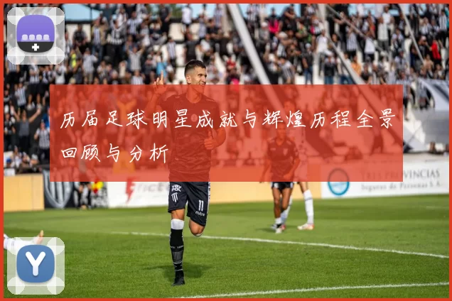 历届足球明星成就与辉煌历程全景回顾与分析