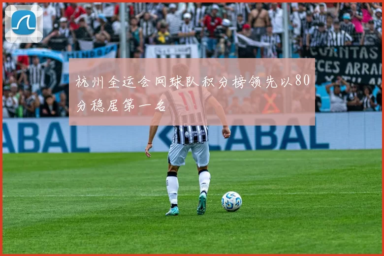 杭州全运会网球队积分榜领先以80分稳居第一名