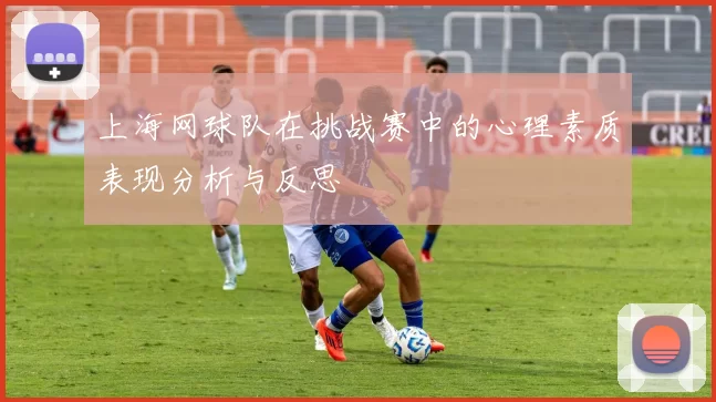 上海网球队在挑战赛中的心理素质表现分析与反思