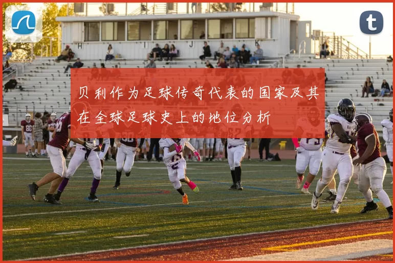 贝利作为足球传奇代表的国家及其在全球足球史上的地位分析