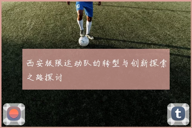 西安极限运动队的转型与创新探索之路探讨