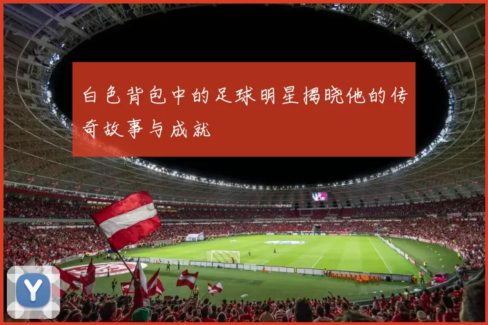 白色背包中的足球明星揭晓他的传奇故事与成就