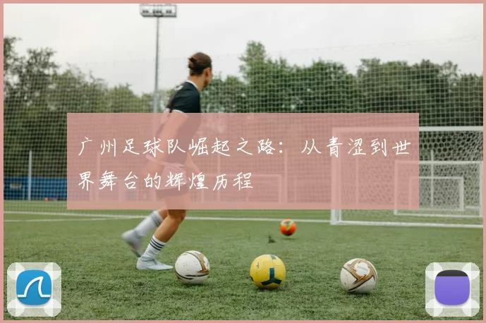 广州足球队崛起之路：从青涩到世界舞台的辉煌历程