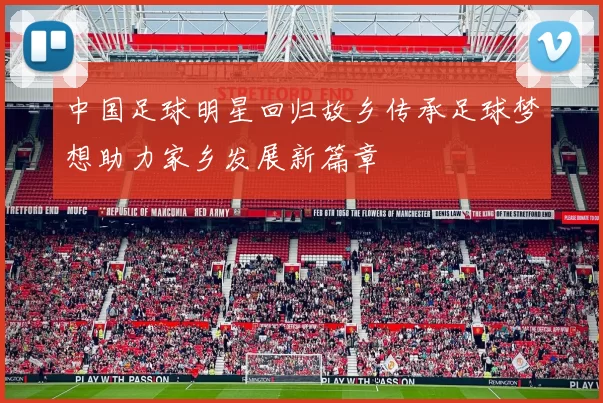 中国足球明星回归故乡传承足球梦想助力家乡发展新篇章