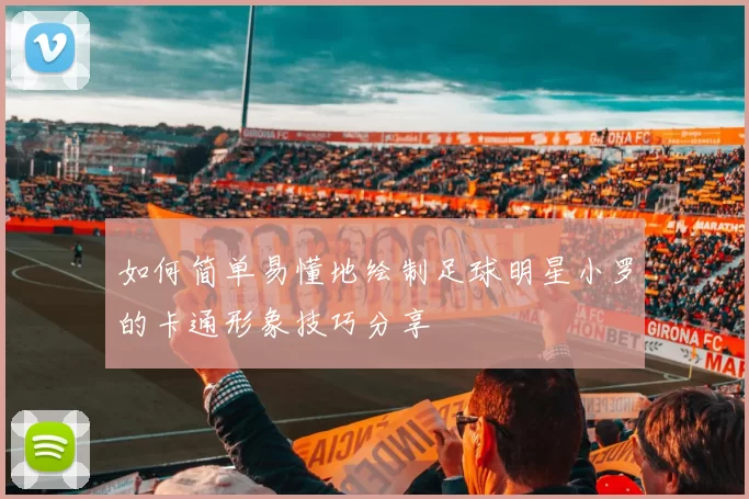 如何简单易懂地绘制足球明星小罗的卡通形象技巧分享