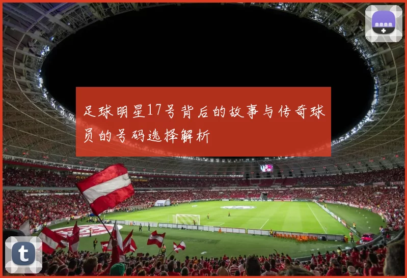 足球明星17号背后的故事与传奇球员的号码选择解析