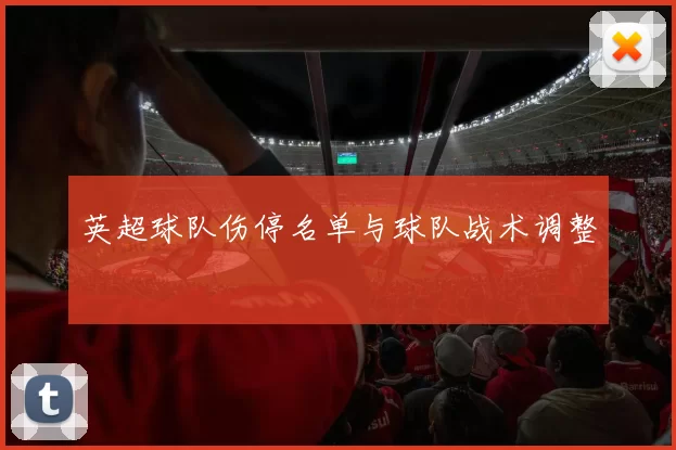英超球队伤停名单与球队战术调整