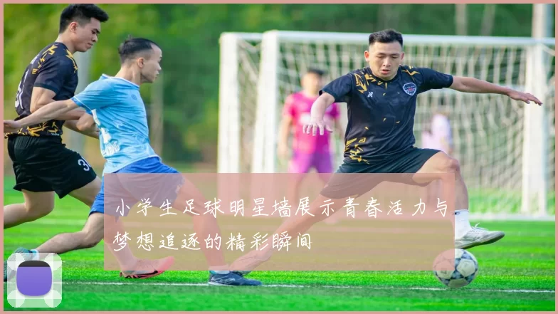 小学生足球明星墙展示青春活力与梦想追逐的精彩瞬间