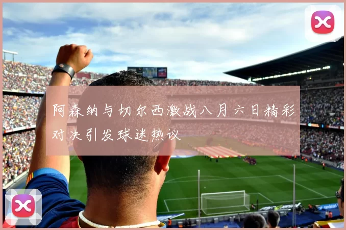 阿森纳与切尔西激战八月六日精彩对决引发球迷热议