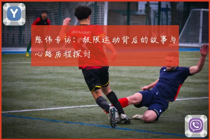 陈伟专访：极限运动背后的故事与心路历程探讨