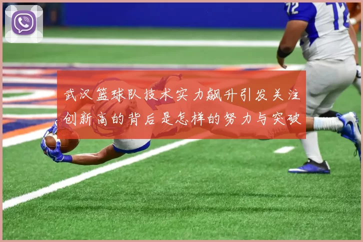 武汉篮球队技术实力飙升引发关注创新高的背后是怎样的努力与突破