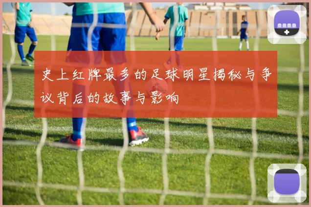 史上红牌最多的足球明星揭秘与争议背后的故事与影响