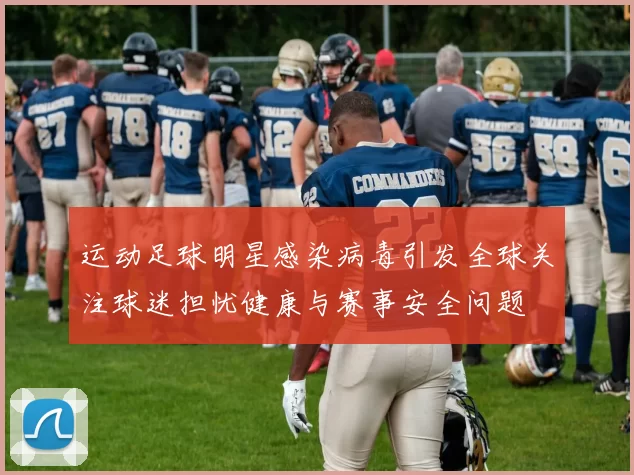 运动足球明星感染病毒引发全球关注球迷担忧健康与赛事安全问题