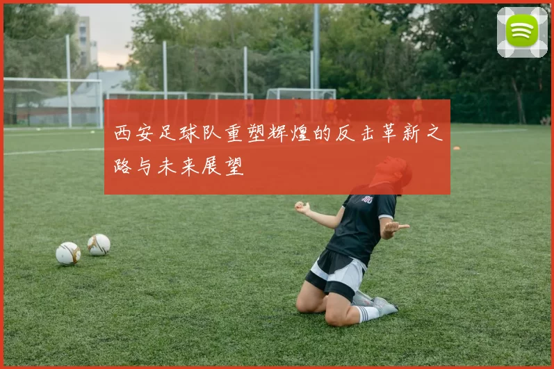 西安足球队重塑辉煌的反击革新之路与未来展望