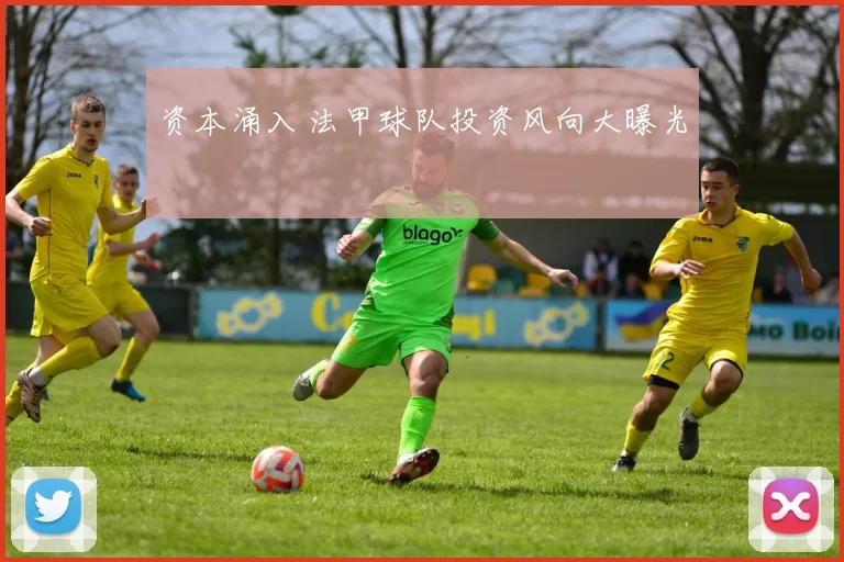 资本涌入 法甲球队投资风向大曝光