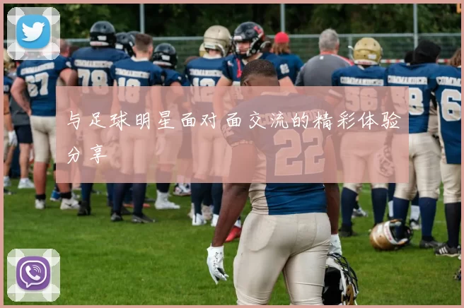 与足球明星面对面交流的精彩体验分享