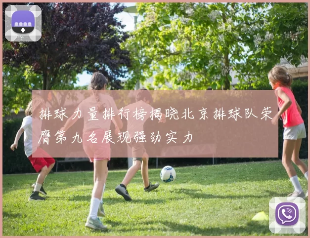 排球力量排行榜揭晓北京排球队荣膺第九名展现强劲实力