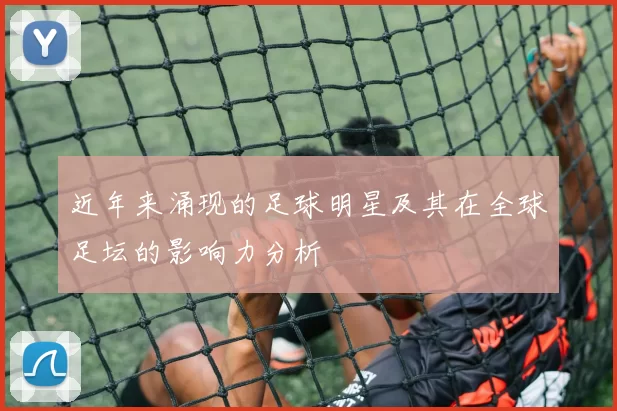 近年来涌现的足球明星及其在全球足坛的影响力分析