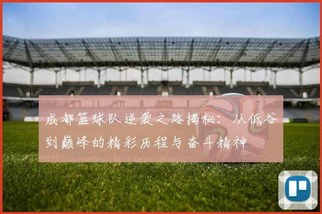 成都篮球队逆袭之路揭秘：从低谷到巅峰的精彩历程与奋斗精神